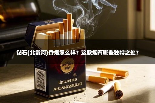 钻石(北戴河)香烟怎么样？这款烟有哪些独特之处？
